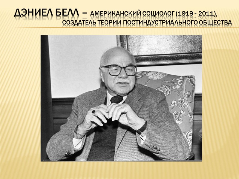 Дэниел белл – американский социолог (1919 - 2011),    создатель теории постиндустриального